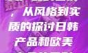 日韩产品与欧美产品的区别，从风格到实质的探讨日韩产品和欧美产品的区别知乎