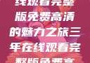 三年时光，在线观看完整版免费高清的魅力之旅三年在线观看完整版免费高清电影中国话