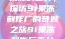 果冻的世界，探访9i果冻制作厂的奇妙之旅9i果冻制作厂平台