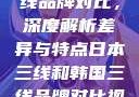 日本与韩国三线品牌对比，深度解析差异与特点日本三线和韩国三线品牌对比视频