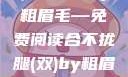 合不拢腿（双）的故事by粗眉毛—免费阅读合不拢腿(双)by粗眉毛免费阅读双男