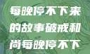 破戒和尚的秘密，小耳朵每晚停不下来的故事破戒和尚每晚停不下来(小耳朵)小说