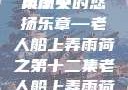 老人船上弄雨荷—第十二集原文
风雨中的悠扬乐章—老人船上弄雨荷之第十二集老人船上弄雨荷第十二集原文阅读