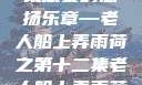 老人船上弄雨荷—第十二集原文
风雨中的悠扬乐章—老人船上弄雨荷之第十二集老人船上弄雨荷第十二集原文阅读