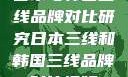 日本与韩国三线品牌对比研究日本三线和韩国三线品牌对比视频