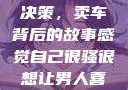 车中的秘密与决策，卖车背后的故事感觉自己很骚很想让男人喜欢