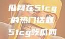探索今日热点，揭秘吃瓜网在51cg的热门话题51cg吃瓜网今日吃瓜反差婊