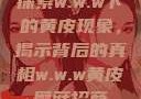 探索w.w.w下的黄皮现象，揭示背后的真相w.w.w黄皮磨菇招商