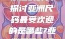 亚洲尺码最受欢迎的种类探讨亚洲尺码最受欢迎的是哪些?亚洲尺码穿搭指南大揭秘!