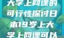 日本19岁上大学上网课的可行性探讨日本19岁上大学上网课可以吗知乎