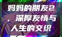 妈妈的朋友2，深厚友情与人生的交织