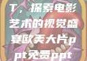 欧美大片PPT，探索电影艺术的视觉盛宴欧美大片ppt免费ppt图片