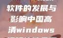 中国高清Windows视频软件的发展与影响中国高清windows视频软件免费版