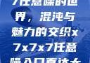 探索x7x7x7任意噪的世界，混沌与魅力的交织x7x7x7任意噪入口直达大象