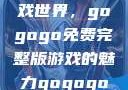 探索高清游戏世界，gogogo免费完整版游戏的魅力gogogo高清完整版