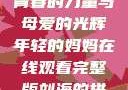 年轻的妈妈，青春的力量与母爱的光辉年轻的妈妈在线观看完整版刘海的拼音怎么写