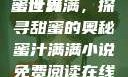 蜜汁满满的甜蜜世界
蜜汁满满，探寻甜蜜的奥秘蜜汁满满小说免费阅读在线阅读