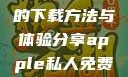 关于Apple私人免费网站的下载方法与体验分享apple私人免费网站怎么下载不了