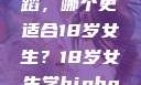 探索青春之路，Hip-hop与爵士舞蹈，哪个更适合18岁女生？18岁女生学hiphop还是爵士 rapperdiss