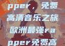 欧洲最强Rapper，免费高清音乐之旅欧洲最强rapper免费高清大全