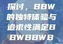 关于性满足的探讨，BBW的独特体验与追求性满足BBWBBWBBW同性恋