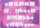 俄罗斯Bass音乐的新潮流，Bbox撕裂风潮bbox撕裂bass俄罗斯暗夜