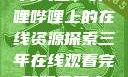 免费观看三年片大全，哔哩哔哩上的在线资源探索三年在线观看完整版免费高清