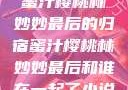蜜汁樱桃林妙妙最后的归宿蜜汁樱桃林妙妙最后和谁在一起了小说