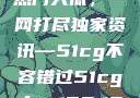 揭秘今日吃瓜热门大瓜，一网打尽独家资讯—51cg不容错过51cg.fun192.168.1.1com