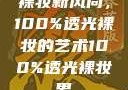 裸妆新风尚，100%透光裸妆的艺术100%透光裸妆男