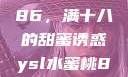 YSL水蜜桃86，满十八的甜蜜诱惑ysl水蜜桃86满十八吗