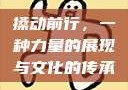 搡动前行，一种力量的展现与文化的传承