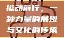 搡动前行，一种力量的展现与文化的传承