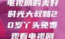 大叔与20岁丫头，共享电视剧的美好时光大叔和20岁丫头免费观看电视剧四姐妹直播了