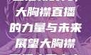 直播新时代，大胸襟直播的力量与未来展望大胸襟直播人民出文