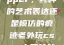 黑人双人rapper，纯粹的艺术表达还是模仿的痕迹老外玩csgo中国的妹子
