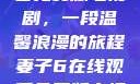 妻子6在线观看免费版电视剧，一段温馨浪漫的旅程妻子6在线观看免费版电视剧