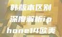 iPhone 14系列欧美日韩版本区别深度解析iphone14欧美日韩版本区别wa