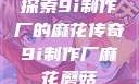 探索9i制作厂的麻花传奇9i制作厂麻花蘑菇