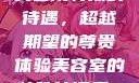 美容院特殊的待遇，超越期望的尊贵体验美容室的特殊待遇是6