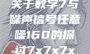 探索数字世界中的奥秘，关于数字7与噪声信号任意噪160的探讨7x7x7x任意噪160日产