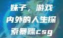暴躁CSGO妹子，游戏内外的人生探索暴躁csgo妹子一
