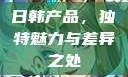 日韩产品，独特魅力与差异之处