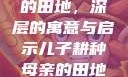 儿子耕种母亲的田地，深层的寓意与启示儿子耕种母亲的田地的寓意电影