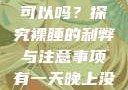 有一天晚上没有穿内裤睡觉可以吗？探究裸睡的利弊与注意事项有一天晚上没有穿内裤睡觉可以吗女