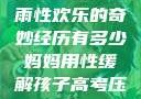 我与子初试云雨性欢乐的奇妙经历有多少妈妈用性缓解孩子高考压力