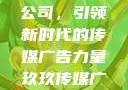 探究玖玖传媒广告有限公司，引领新时代的传媒广告力量玖玖传媒广告有限公司网站