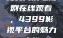 免费高清电视剧在线观看，4399影视平台的魅力之旅