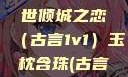 玉枕含珠，一世倾城之恋（古言1v1）玉枕含珠(古言1v1)笔趣阁