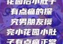 男朋友摸完小花园后小肚子有点痛的探究男朋友摸完小花园小肚子有点痛正常吗